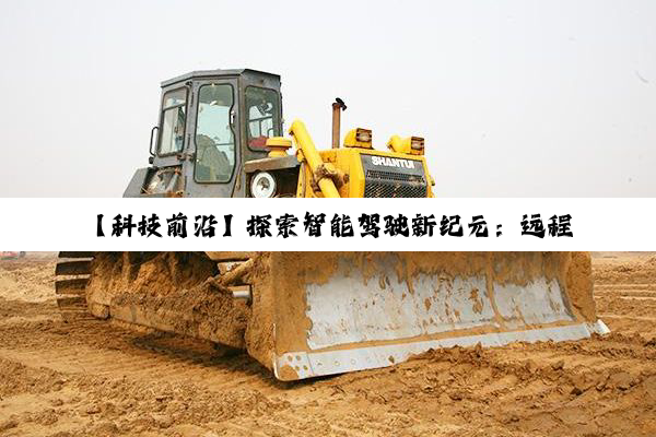今日科普|·中国登录入口登录: 【科技前沿】探索智能驾驶新纪元：远程操控汽车驾驶模式的革新与热点透视