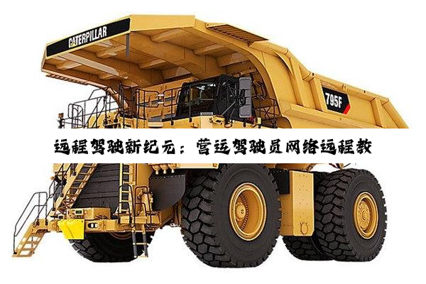 今日科普|远程驾驶新纪元：营运驾驶员网络远程教育创新实践